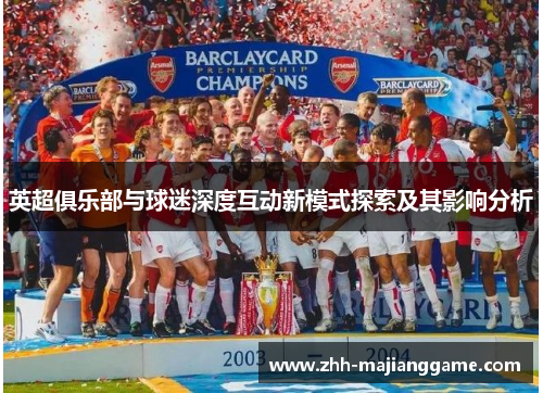 英超俱乐部与球迷深度互动新模式探索及其影响分析 英超俱乐部与球迷深度互动新模式探索及其影响分析