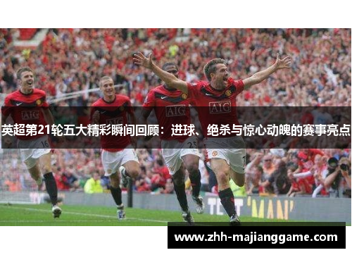 英超第21轮五大精彩瞬间回顾：进球、绝杀与惊心动魄的赛事亮点