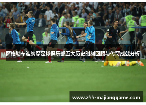 萨格勒布迪纳摩足球俱乐部五大历史时刻回顾与传奇成就分析