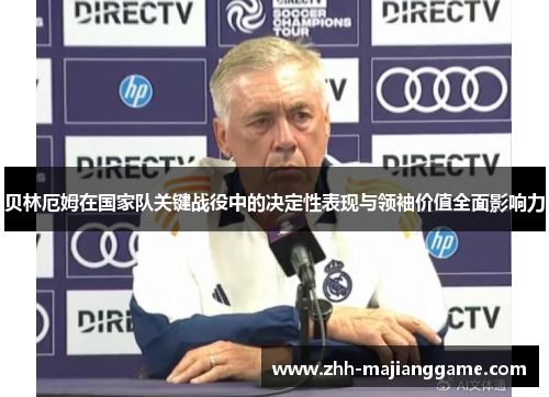 贝林厄姆在国家队关键战役中的决定性表现与领袖价值全面影响力