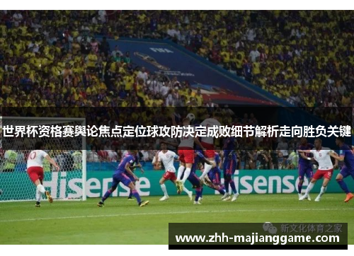 世界杯资格赛舆论焦点定位球攻防决定成败细节解析走向胜负关键