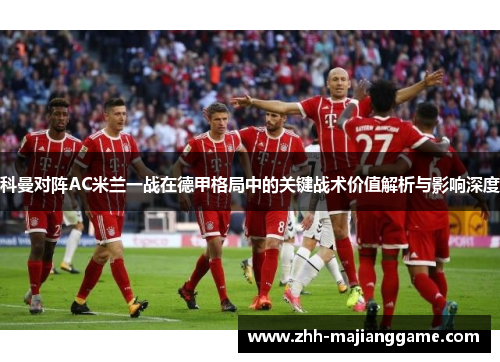 科曼对阵AC米兰一战在德甲格局中的关键战术价值解析与影响深度