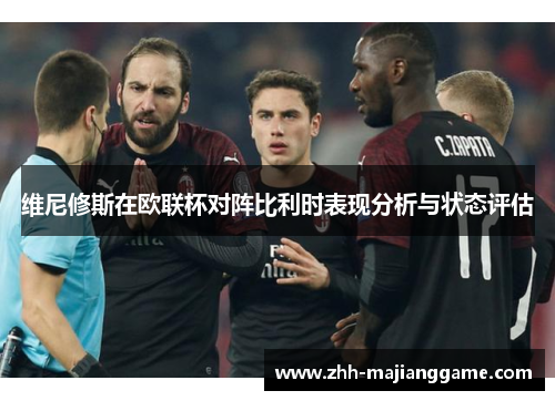 维尼修斯在欧联杯对阵比利时表现分析与状态评估