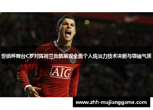 世俱杯舞台C罗对阵荷兰劲旅展现全面个人统治力技术决断与领袖气质