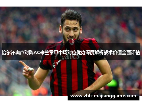 恰尔汗奥卢对阵AC米兰意甲中场对位优势深度解析战术价值全面评估