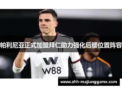 帕利尼亚正式加盟拜仁助力强化后腰位置阵容