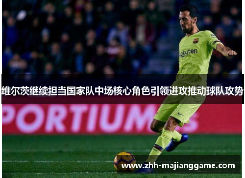 维尔茨继续担当国家队中场核心角色引领进攻推动球队攻势