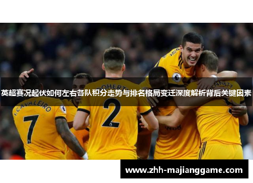 英超赛况起伏如何左右各队积分走势与排名格局变迁深度解析背后关键因素