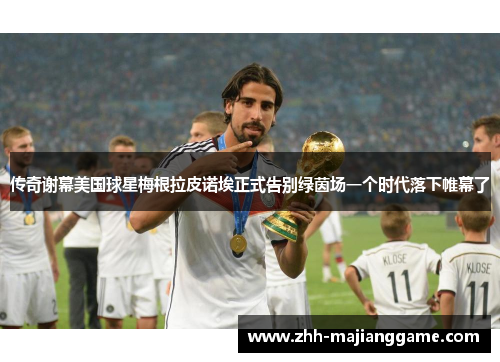 传奇谢幕美国球星梅根拉皮诺埃正式告别绿茵场一个时代落下帷幕了