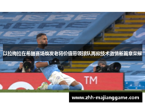 以拉梅拉在希腊赛场焕发老将价值带领球队再掀技术激情新篇章荣耀 以拉梅拉在希腊赛场焕发老将价值带领球队再掀技术激情新篇章荣耀