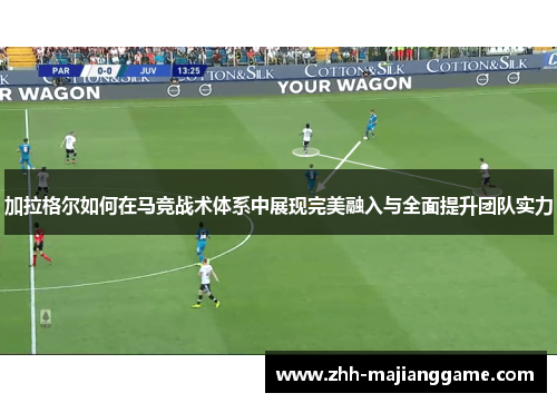 加拉格尔如何在马竞战术体系中展现完美融入与全面提升团队实力 加拉格尔如何在马竞战术体系中展现完美融入与全面提升团队实力