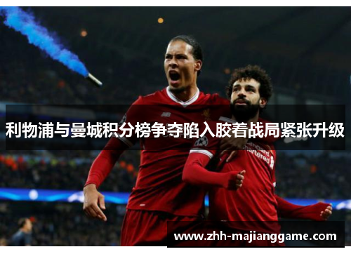 利物浦与曼城积分榜争夺陷入胶着战局紧张升级 利物浦与曼城积分榜争夺陷入胶着战局紧张升级