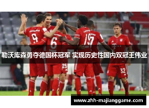 勒沃库森勇夺德国杯冠军 实现历史性国内双冠王伟业