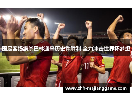 国足客场绝杀巴林迎来历史性胜利 全力冲击世界杯梦想