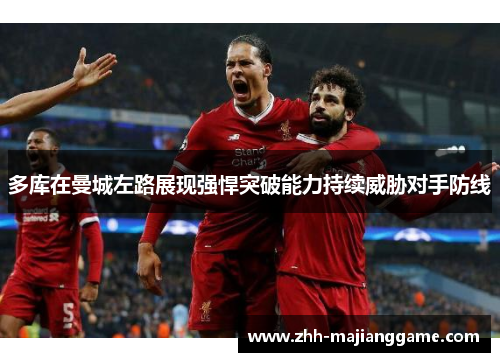 多库在曼城左路展现强悍突破能力持续威胁对手防线