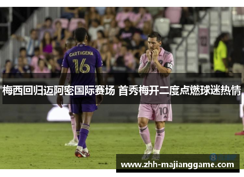 梅西回归迈阿密国际赛场 首秀梅开二度点燃球迷热情