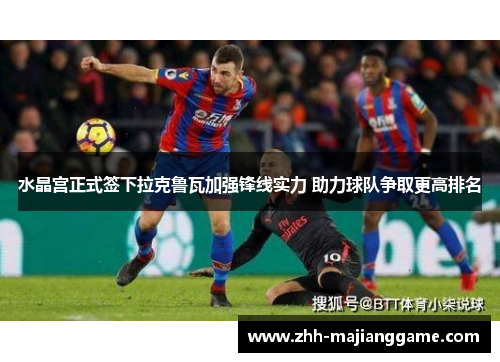 水晶宫正式签下拉克鲁瓦加强锋线实力 助力球队争取更高排名