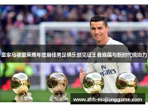 皇家马德里荣膺年度最佳男足俱乐部见证王者底蕴与新时代统治力