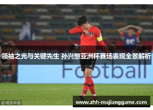领袖之光与关键先生 孙兴慜亚洲杯赛场表现全景解析