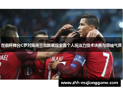 世俱杯舞台C罗对阵荷兰劲旅展现全面个人统治力技术决断与领袖气质