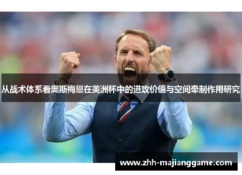 从战术体系看奥斯梅恩在美洲杯中的进攻价值与空间牵制作用研究
