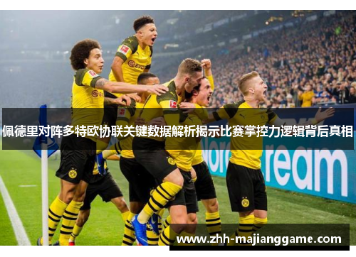 佩德里对阵多特欧协联关键数据解析揭示比赛掌控力逻辑背后真相