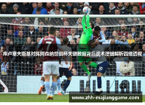 库卢塞夫斯基对阵阿森纳世俱杯关键数据背后战术逻辑解析四维透视