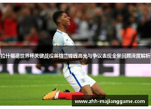 拉什福德世界杯关键战役英格兰锋线高光与争议表现全景回顾深度解析