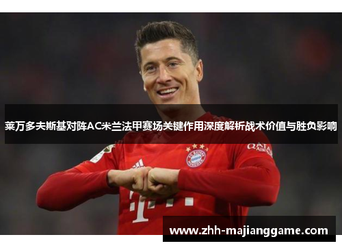 莱万多夫斯基对阵AC米兰法甲赛场关键作用深度解析战术价值与胜负影响
