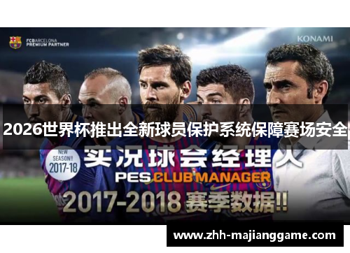 2026世界杯推出全新球员保护系统保障赛场安全 2026世界杯推出全新球员保护系统保障赛场安全