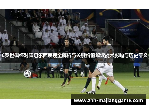 C罗世俱杯对阵切尔西表现全解析与关键价值解读战术影响与历史意义 C罗世俱杯对阵切尔西表现全解析与关键价值解读战术影响与历史意义