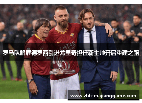 罗马队解雇德罗西引进尤里奇担任新主帅开启重建之路