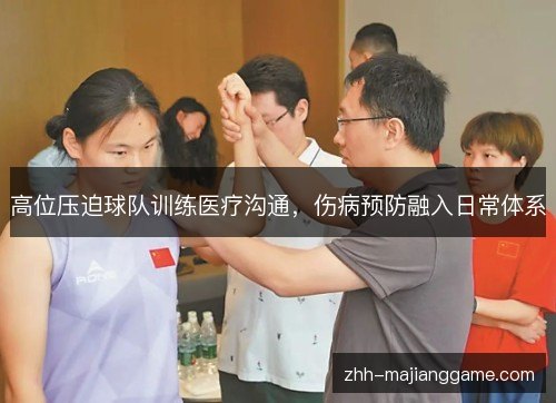 高位压迫球队训练医疗沟通，伤病预防融入日常体系