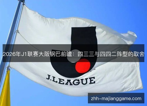 2026年J1联赛大阪钢巴前瞻:四三三与四四二阵型的取舍 2026年J1联赛大阪钢巴前瞻:四三三与四四二阵型的取舍